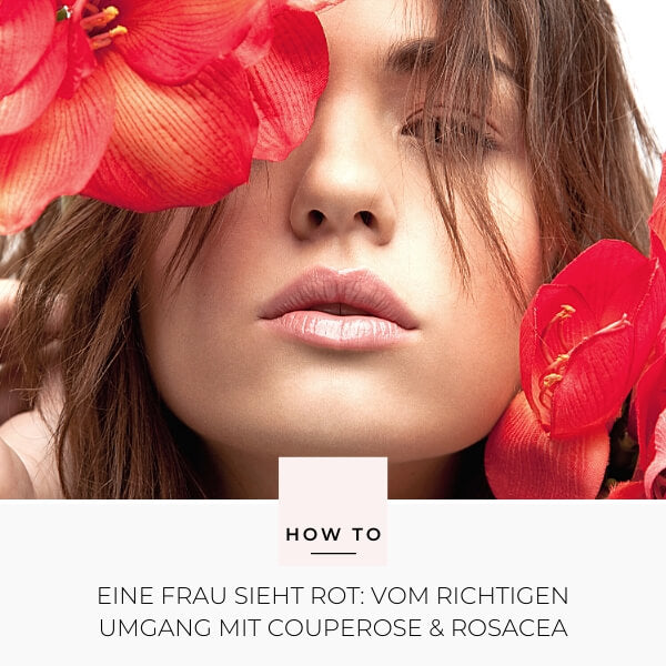 How To - Vom richtigen Umgang mit Couperose & Rosacea